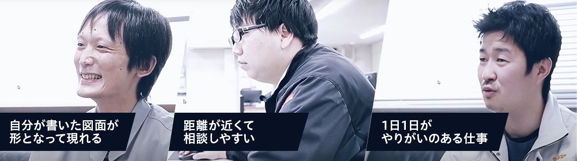 自分が書いた図面が形となって現れる 距離が近くて相談しやすい 1日1日がやりがいのある仕事